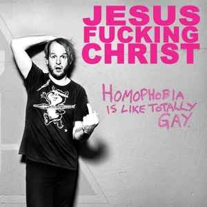 Jesus Fucking Christ – Homophobia Is Like Totally Gay 